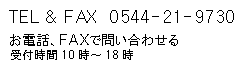 TEL and FAX 0544-21-9730　( 受付時間10:00 ～ 18:00)
